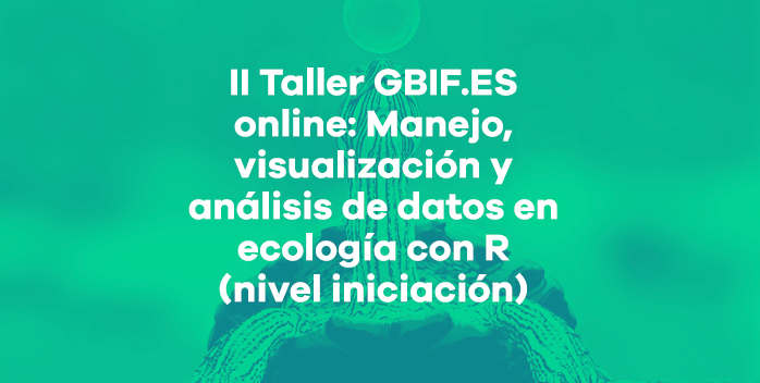 II Taller GBIF.ES online: Manejo, visualización y análisis de datos en ecología con R (nivel iniciación)